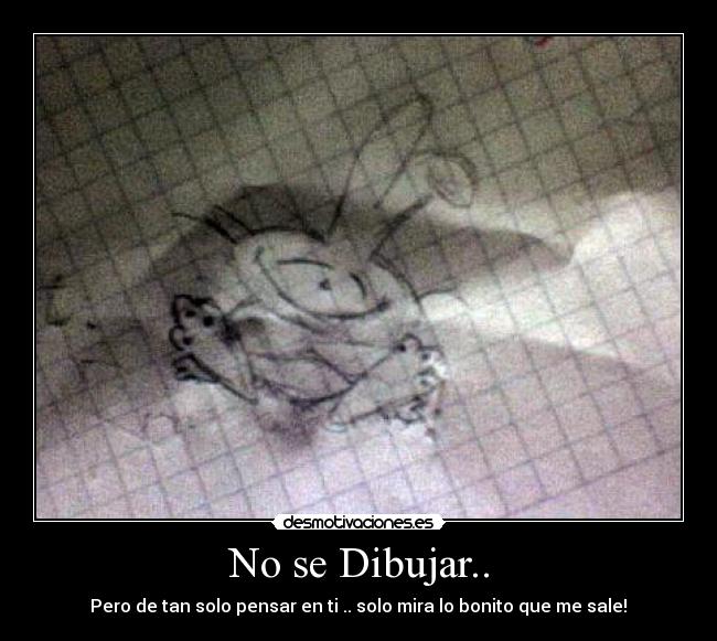 No se Dibujar.. - Pero de tan solo pensar en ti .. solo mira lo bonito que me sale!♥