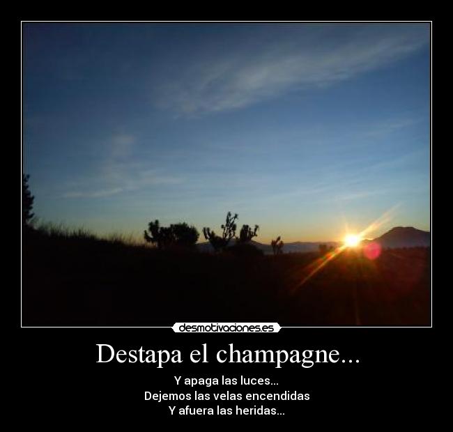 Destapa el champagne... - Y apaga las luces...
Dejemos las velas encendidas
Y afuera las heridas...
