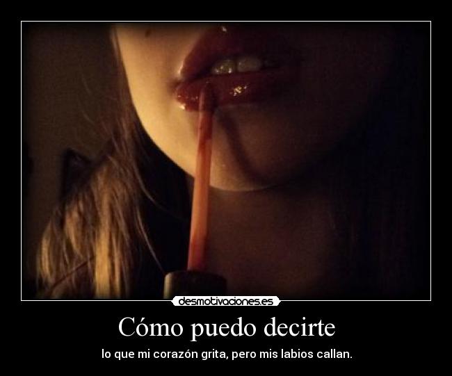 Cómo puedo decirte - lo que mi corazón grita, pero mis labios callan.