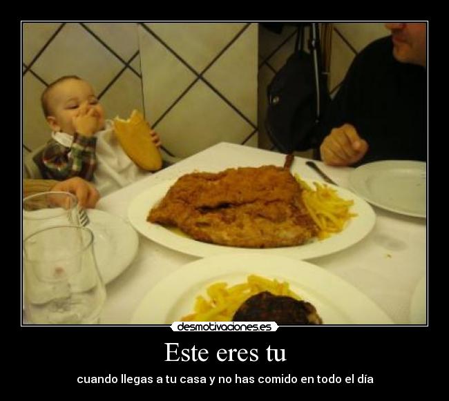 Este eres tu - cuando llegas a tu casa y no has comido en todo el día