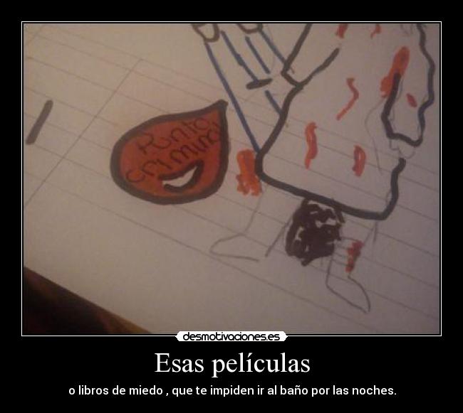 Esas películas - o libros de miedo , que te impiden ir al baño por las noches.