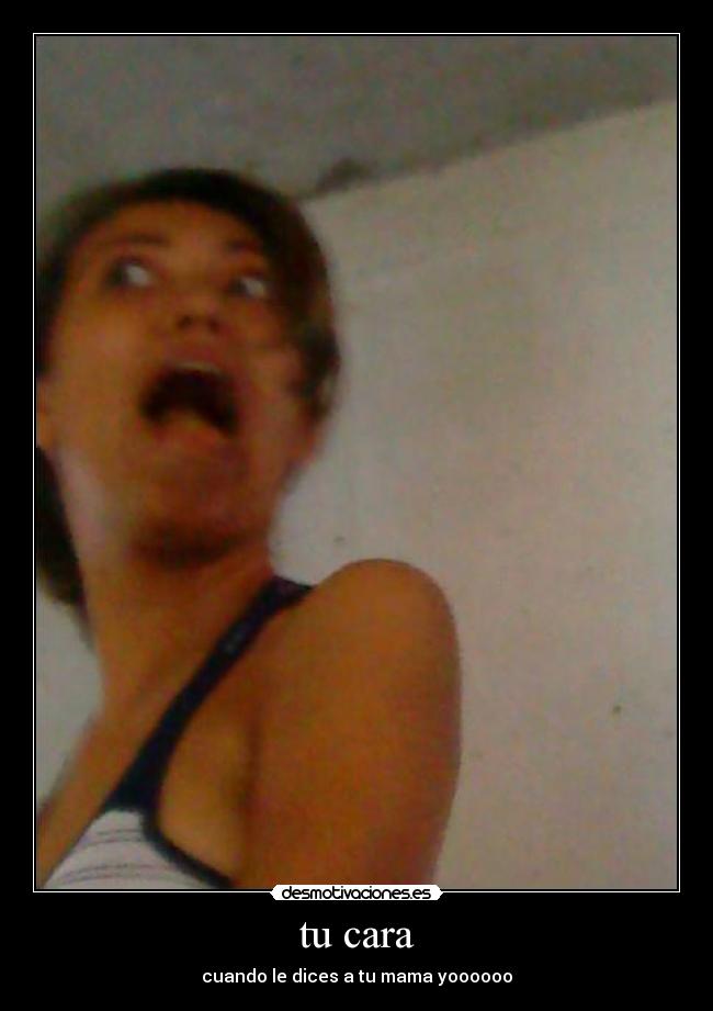 tu cara - cuando le dices a tu mama yoooooo