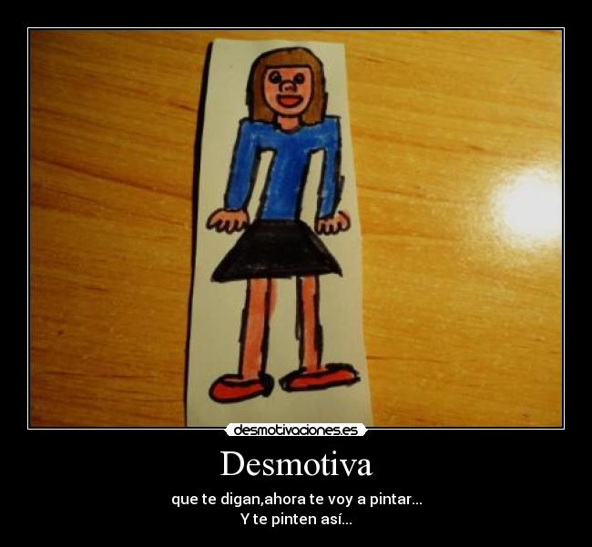 Desmotiva - que te digan,ahora te voy a pintar...
Y te pinten así...