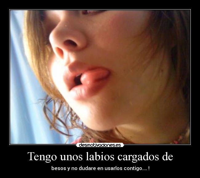 Tengo unos labios cargados de -