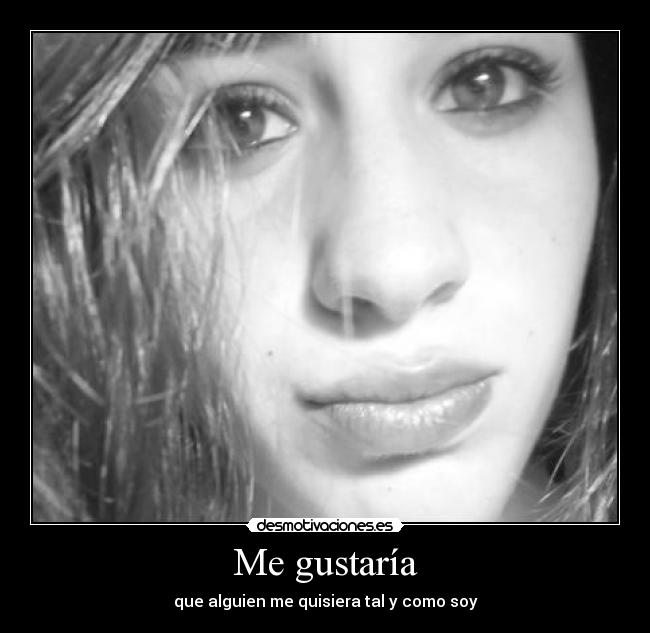 Me gustaría - que alguien me quisiera tal y como soy