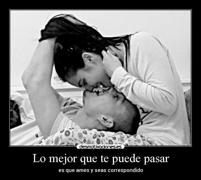 Lo mejor que te puede pasar - es que ames y seas correspondido
