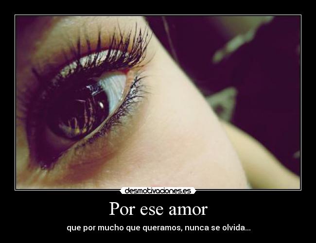 Por ese amor - que por mucho que queramos, nunca se olvida...