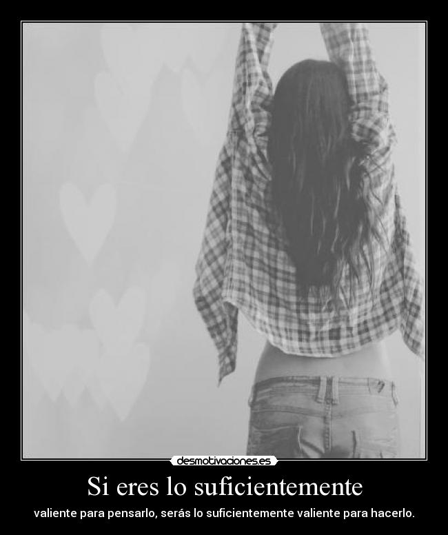 Si eres lo suficientemente - valiente para pensarlo, serás lo suficientemente valiente para hacerlo.