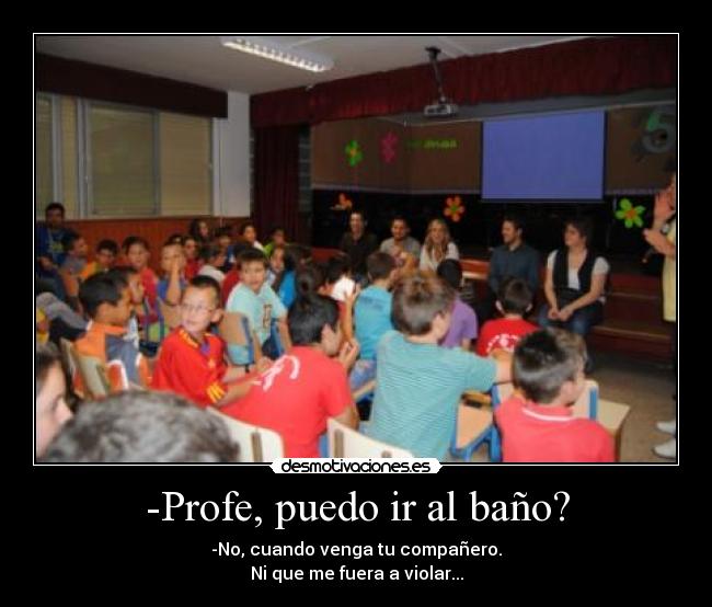 -Profe, puedo ir al baño? -