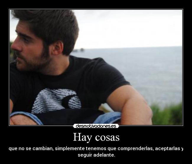 Hay cosas - que no se cambian, simplemente tenemos que comprenderlas, aceptarlas y
seguir adelante.