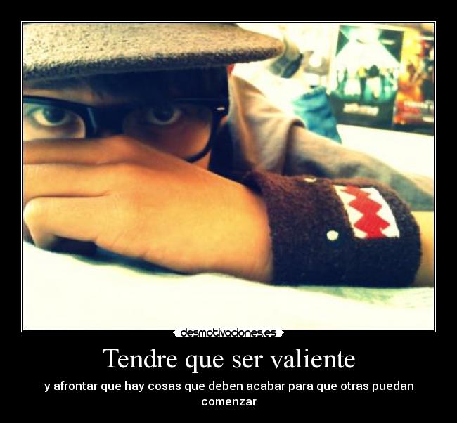 Tendre que ser valiente - y afrontar que hay cosas que deben acabar para que otras puedan comenzar