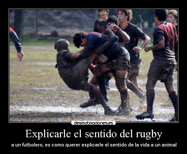 Explicarle el sentido del rugby - a un futbolero, es como querer explicarle el sentido de la vida a un animal