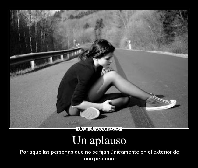 Un aplauso - Por aquellas personas que no se fijan únicamente en el exterior de una persona.