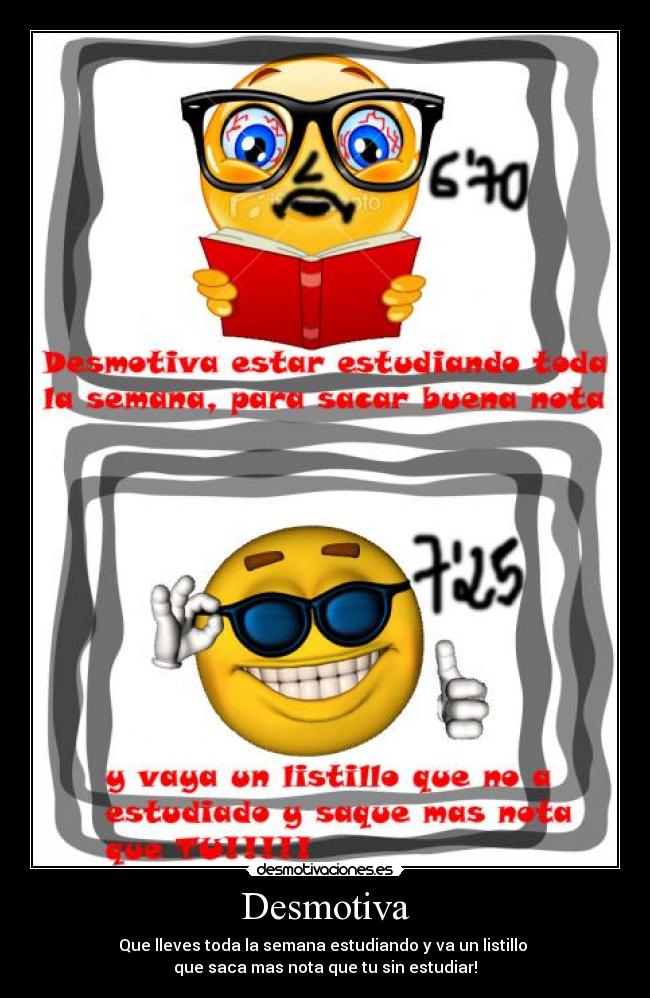 Desmotiva - Que lleves toda la semana estudiando y va un listillo
que saca mas nota que tu sin estudiar!