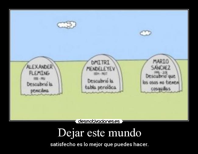 Dejar este mundo - satisfecho es lo mejor que puedes hacer.