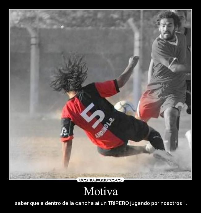 Motiva - saber que a dentro de la cancha ai un TRIPERO jugando por nosotros ! .