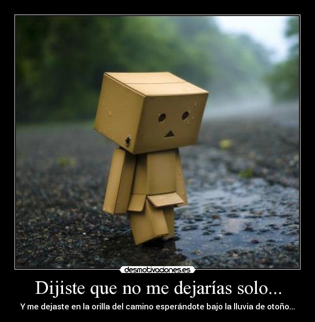 Dijiste que no me dejarías solo... - Y me dejaste en la orilla del camino esperándote bajo la lluvia de otoño...