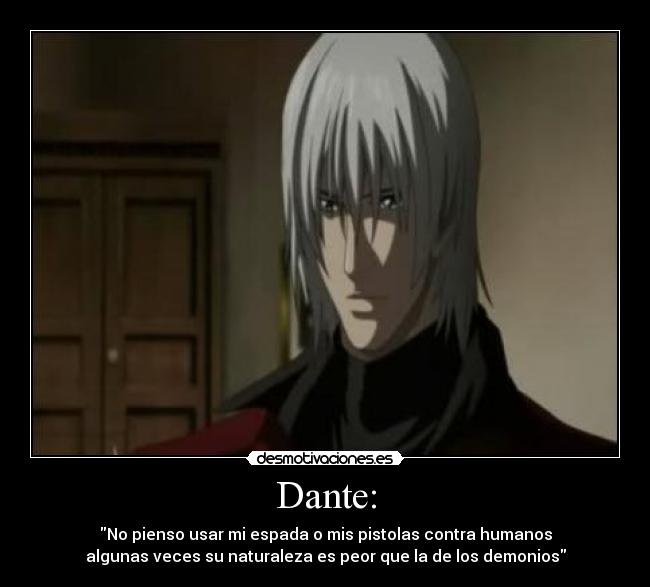 Dante: - No pienso usar mi espada o mis pistolas contra humanos
algunas veces su naturaleza es peor que la de los demonios