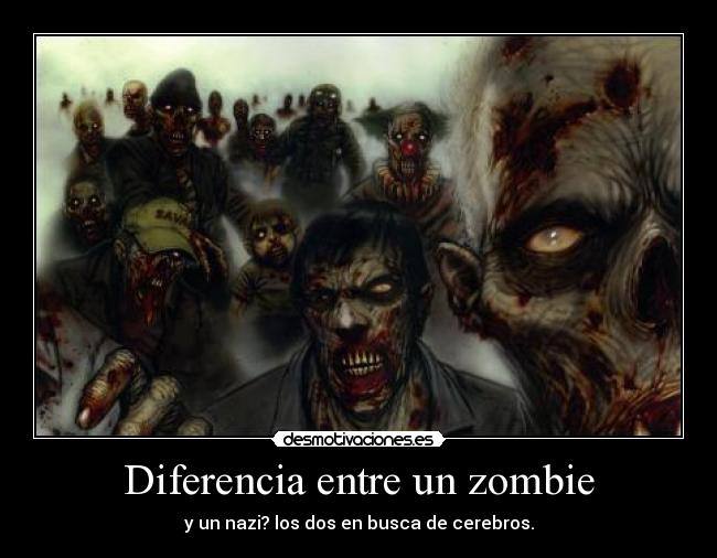 Diferencia entre un zombie - y un nazi? los dos en busca de cerebros.