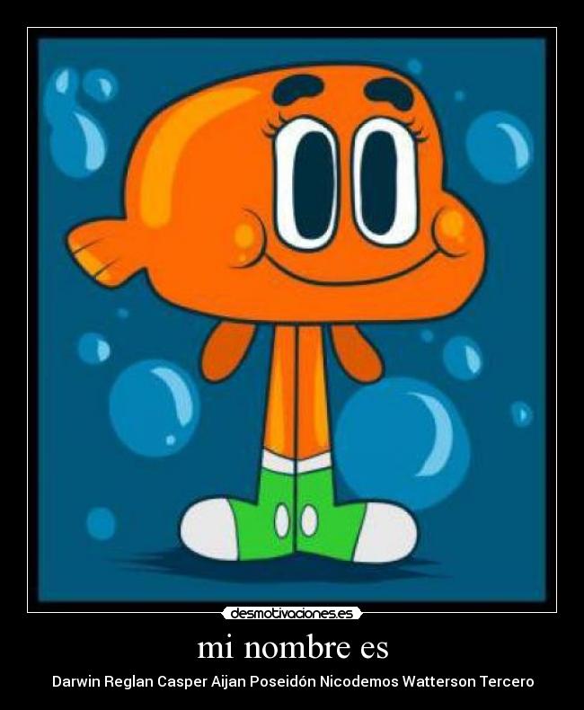 mi nombre es - Darwin Reglan Casper Aijan Poseidón Nicodemos Watterson Tercero