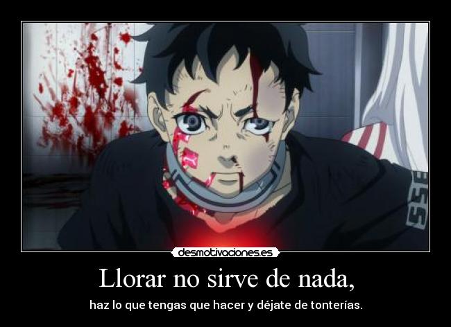 Llorar no sirve de nada, - haz lo que tengas que hacer y déjate de tonterías.