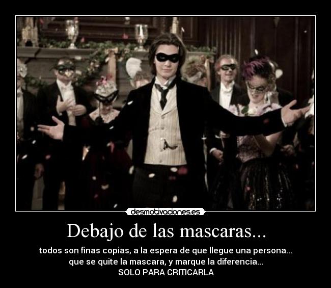 Debajo de las mascaras... - todos son finas copias, a la espera de que llegue una persona...
que se quite la mascara, y marque la diferencia...
SOLO PARA CRITICARLA