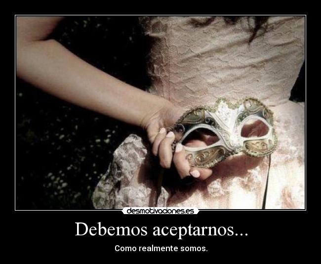 Debemos aceptarnos... - Como realmente somos.