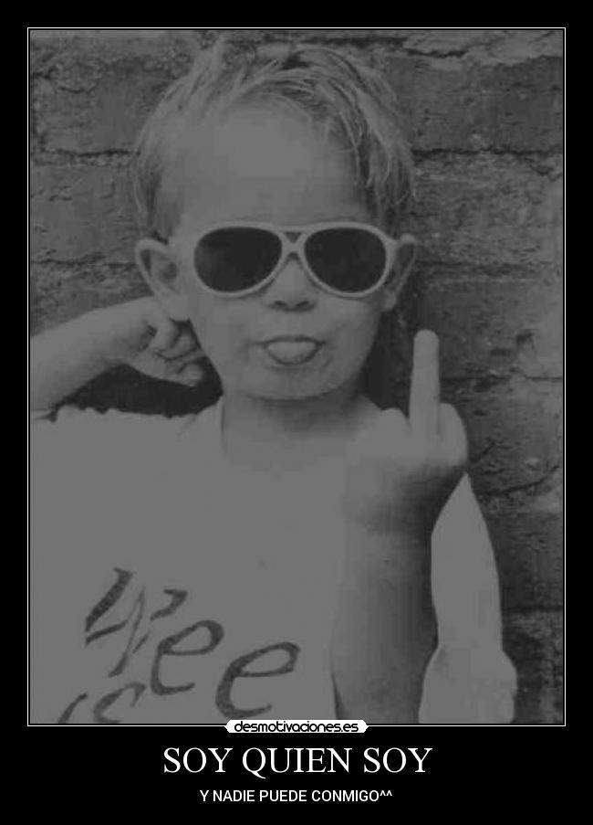 SOY QUIEN SOY - Y NADIE PUEDE CONMIGO^^