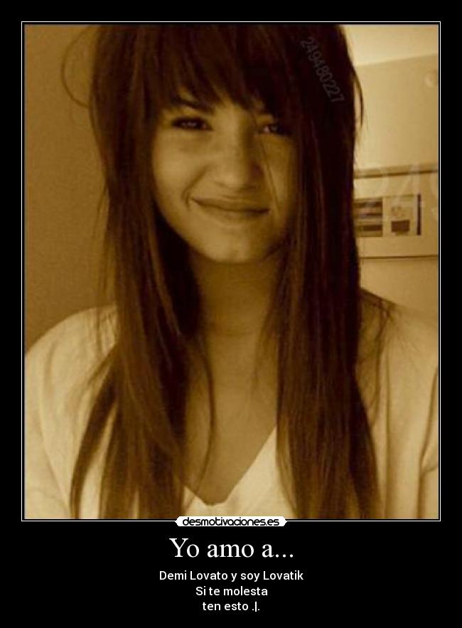 Yo amo a... - Demi Lovato y soy Lovatik
Si te molesta
ten esto .|.