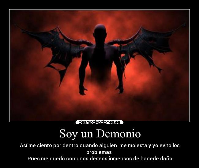Soy un Demonio - Así me siento por dentro cuando alguien me molesta y yo evito los problemas
Pues me quedo con unos deseos inmensos de hacerle daño