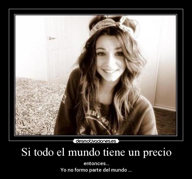 Si todo el mundo tiene un precio - entonces...
Yo no formo parte del mundo ...