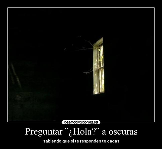 Preguntar ¨¿Hola?¨ a oscuras - sabiendo que si te responden te cagas