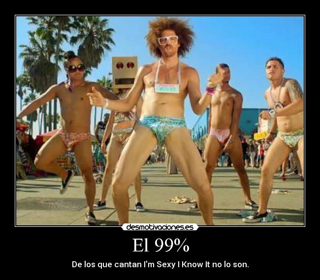 El 99% - De los que cantan Im Sexy I Know It no lo son.