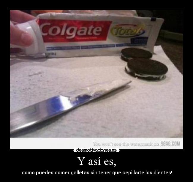 Y así es, - como puedes comer galletas sin tener que cepillarte los dientes!