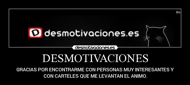 DESMOTIVACIONES - GRACIAS POR ENCONTRARME CON PERSONAS MUY INTERESANTES Y
CON CARTELES QUE ME LEVANTAN EL ANIMO.
