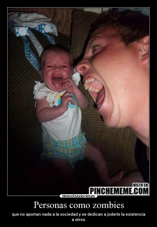 Personas como zombies - que no aportan nada a la sociedad y se dedican a joderle la existencia a otros.
