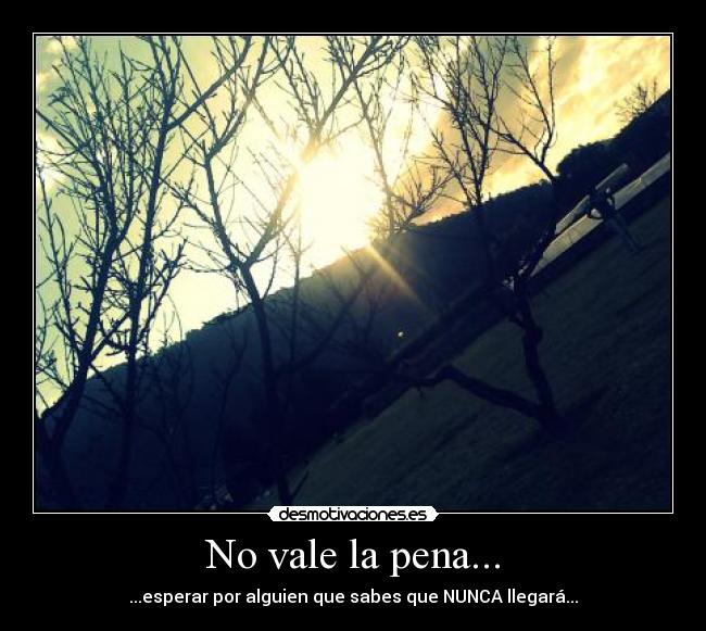 No vale la pena... - ...esperar por alguien que sabes que NUNCA llegará...