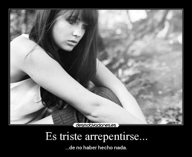 Es triste arrepentirse... - ...de no haber hecho nada.