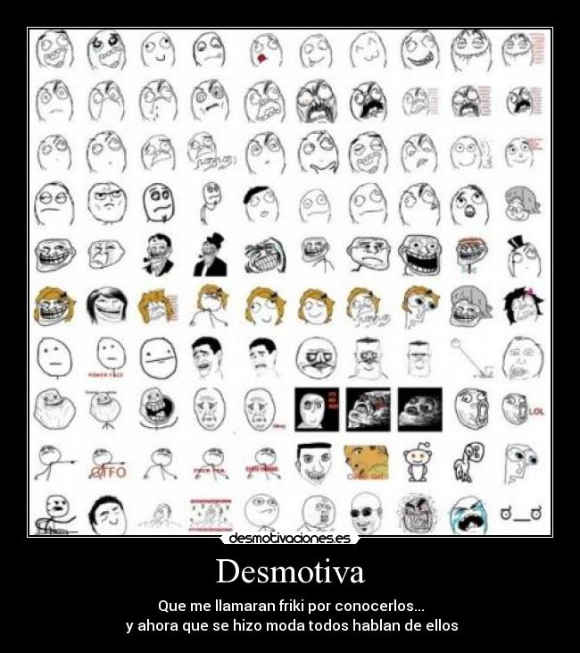 Desmotiva - Que me llamaran friki por conocerlos...
 y ahora que se hizo moda todos hablan de ellos