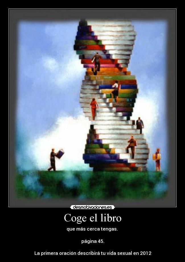 Coge el libro - que más cerca tengas.
página 45.
La primera oración describirá tu vida sexual en 2012