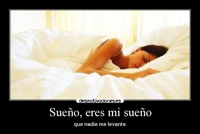 Sueño, eres mi sueño - que nadie me levante.