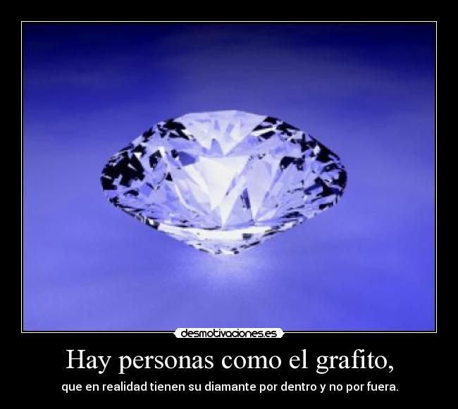 Hay personas como el grafito, - que en realidad tienen su diamante por dentro y no por fuera.