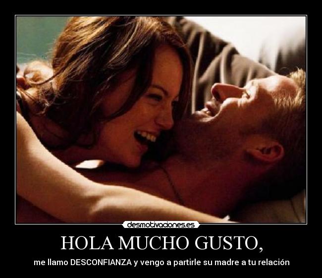 HOLA MUCHO GUSTO, - me llamo DESCONFIANZA y vengo a partirle su madre a tu relación