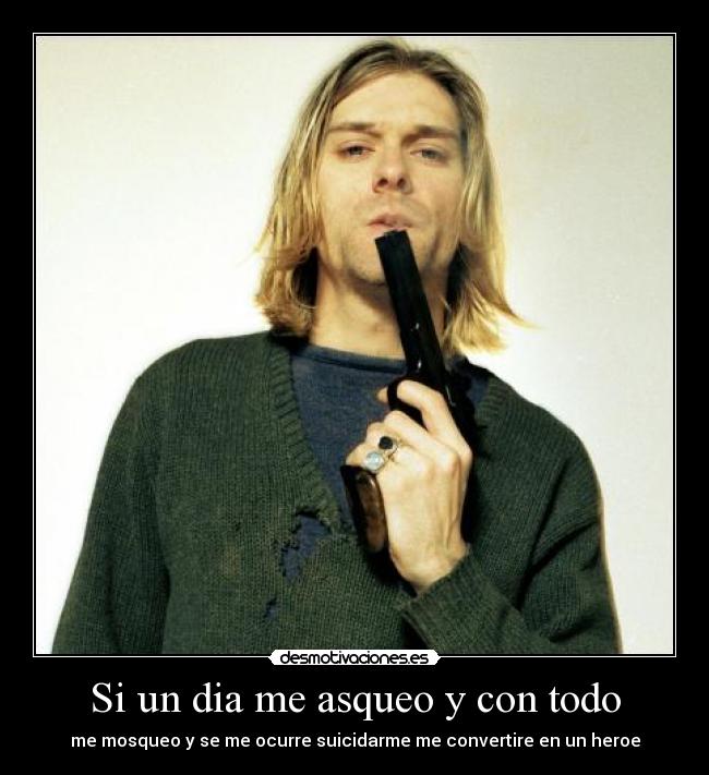 Si un dia me asqueo y con todo - me mosqueo y se me ocurre suicidarme me convertire en un heroe