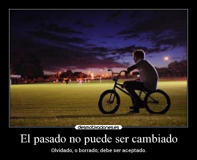 El pasado no puede ser cambiado - Olvidado, o borrado; debe ser aceptado.