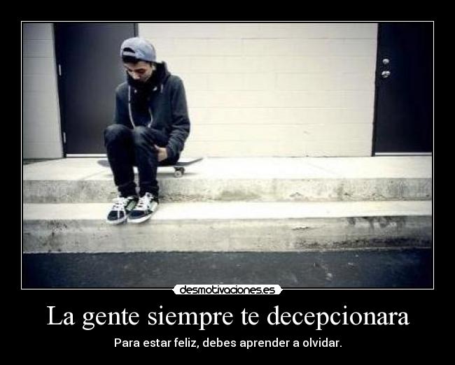 La gente siempre te decepcionara - Para estar feliz, debes aprender a olvidar.