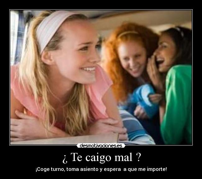 ¿ Te caigo mal ? -
