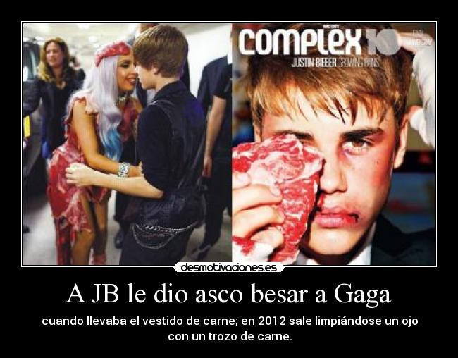 A JB le dio asco besar a Gaga - cuando llevaba el vestido de carne; en 2012 sale limpiándose un ojo
con un trozo de carne.