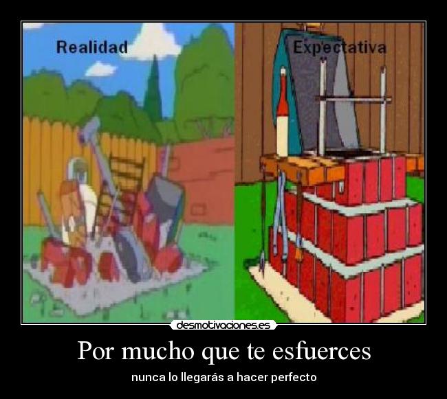 Por mucho que te esfuerces - nunca lo llegarás a hacer perfecto