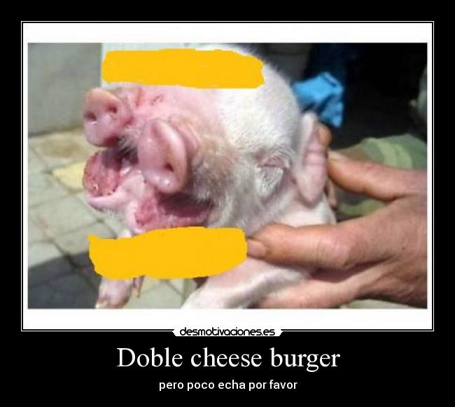 Doble cheese burger - pero poco echa por favor